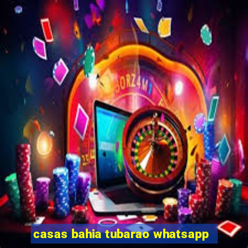 casas bahia tubarao whatsapp